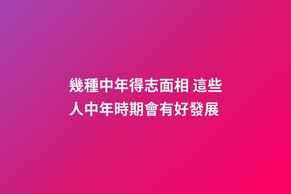 幾種中年得志面相 這些人中年時期會有好發展